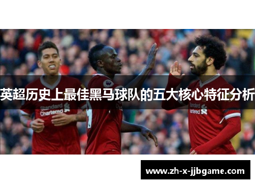 英超历史上最佳黑马球队的五大核心特征分析 英超历史上最佳黑马球队的五大核心特征分析
