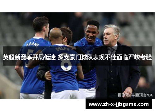 英超新赛季开局低迷 多支豪门球队表现不佳面临严峻考验 英超新赛季开局低迷 多支豪门球队表现不佳面临严峻考验