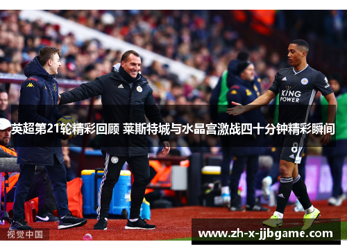 英超第21轮精彩回顾 莱斯特城与水晶宫激战四十分钟精彩瞬间