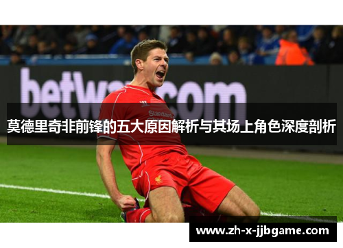 莫德里奇非前锋的五大原因解析与其场上角色深度剖析 莫德里奇非前锋的五大原因解析与其场上角色深度剖析