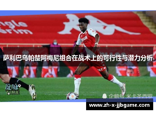 萨利巴乌帕楚阿梅尼组合在战术上的可行性与潜力分析