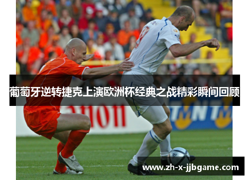 葡萄牙逆转捷克上演欧洲杯经典之战精彩瞬间回顾 葡萄牙逆转捷克上演欧洲杯经典之战精彩瞬间回顾
