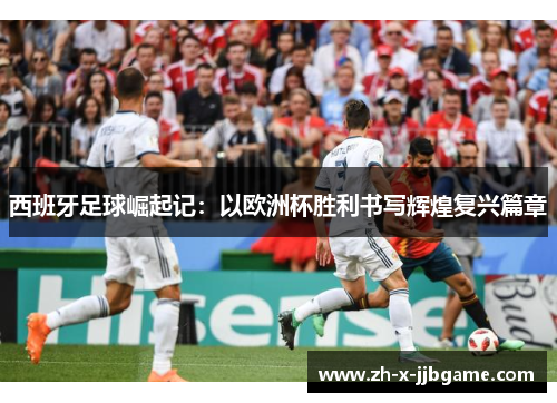 西班牙足球崛起记:以欧洲杯胜利书写辉煌复兴篇章 西班牙足球崛起记:以欧洲杯胜利书写辉煌复兴篇章