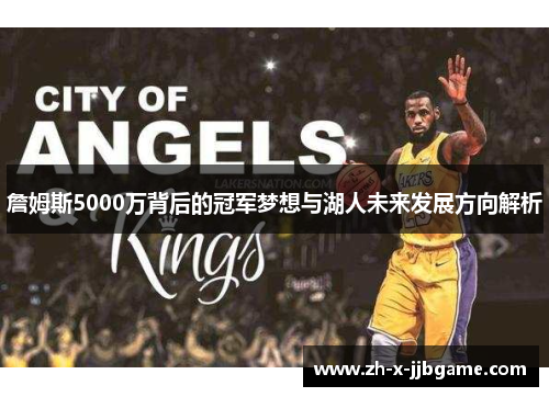 詹姆斯5000万背后的冠军梦想与湖人未来发展方向解析 詹姆斯5000万背后的冠军梦想与湖人未来发展方向解析