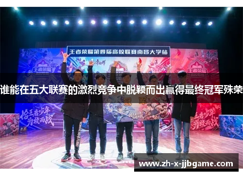 谁能在五大联赛的激烈竞争中脱颖而出赢得最终冠军殊荣