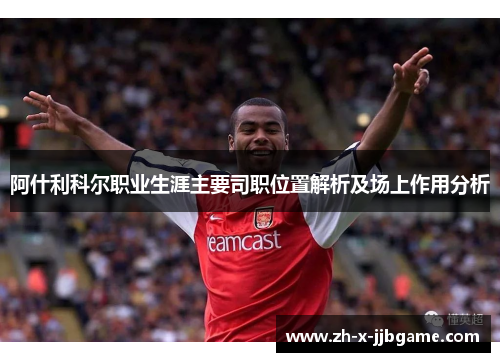 阿什利科尔职业生涯主要司职位置解析及场上作用分析