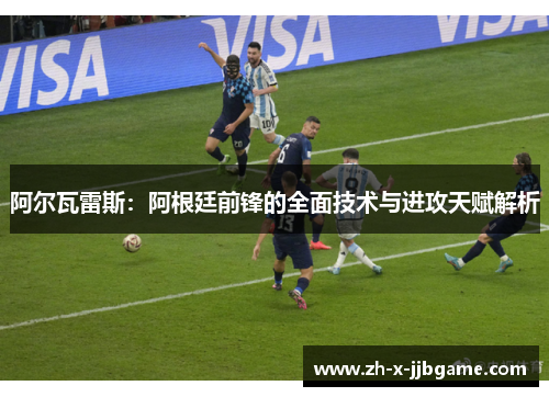 阿尔瓦雷斯:阿根廷前锋的全面技术与进攻天赋解析 阿尔瓦雷斯:阿根廷前锋的全面技术与进攻天赋解析