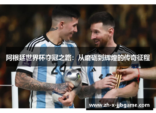 阿根廷世界杯夺冠之路:从磨砺到辉煌的传奇征程 阿根廷世界杯夺冠之路:从磨砺到辉煌的传奇征程