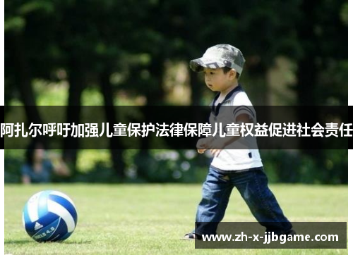 阿扎尔呼吁加强儿童保护法律保障儿童权益促进社会责任 阿扎尔呼吁加强儿童保护法律保障儿童权益促进社会责任