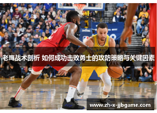 老鹰战术剖析 如何成功击败勇士的攻防策略与关键因素 老鹰战术剖析 如何成功击败勇士的攻防策略与关键因素