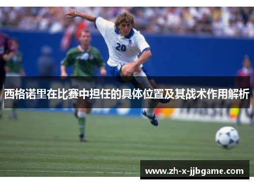 西格诺里在比赛中担任的具体位置及其战术作用解析 西格诺里在比赛中担任的具体位置及其战术作用解析