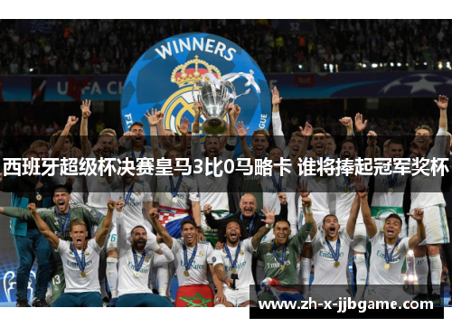 西班牙超级杯决赛皇马3比0马略卡 谁将捧起冠军奖杯