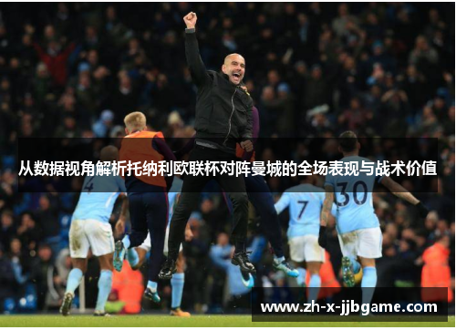从数据视角解析托纳利欧联杯对阵曼城的全场表现与战术价值 从数据视角解析托纳利欧联杯对阵曼城的全场表现与战术价值