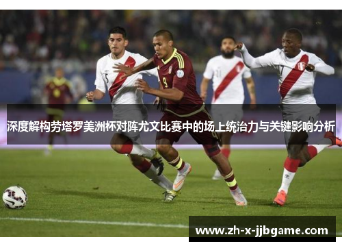 深度解构劳塔罗美洲杯对阵尤文比赛中的场上统治力与关键影响分析 深度解构劳塔罗美洲杯对阵尤文比赛中的场上统治力与关键影响分析