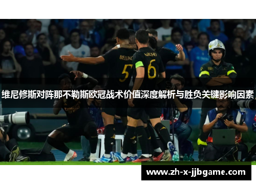 维尼修斯对阵那不勒斯欧冠战术价值深度解析与胜负关键影响因素 维尼修斯对阵那不勒斯欧冠战术价值深度解析与胜负关键影响因素
