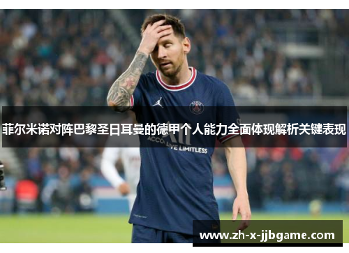 菲尔米诺对阵巴黎圣日耳曼的德甲个人能力全面体现解析关键表现