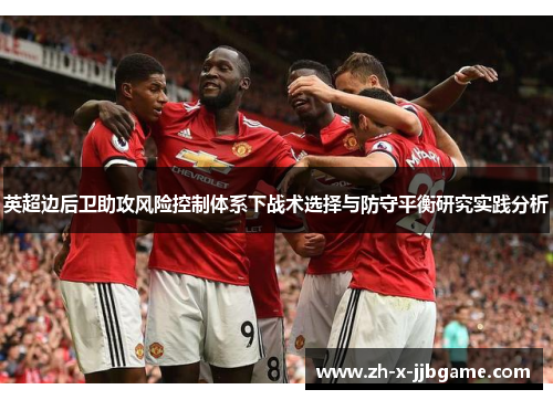 英超边后卫助攻风险控制体系下战术选择与防守平衡研究实践分析 英超边后卫助攻风险控制体系下战术选择与防守平衡研究实践分析
