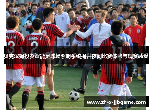 贝克汉姆投资智能足球场照明系统提升夜间比赛体验与观赛感受 贝克汉姆投资智能足球场照明系统提升夜间比赛体验与观赛感受