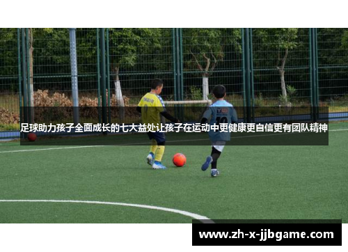 足球助力孩子全面成长的七大益处让孩子在运动中更健康更自信更有团队精神