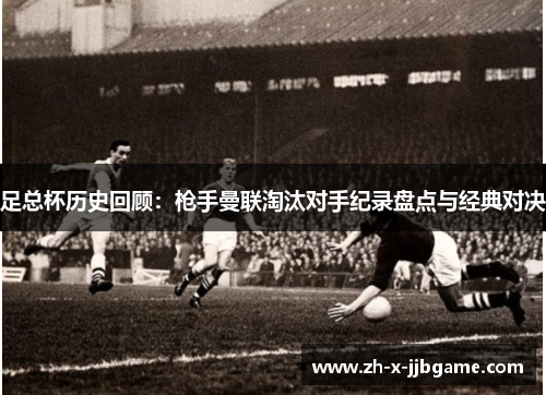 足总杯历史回顾:枪手曼联淘汰对手纪录盘点与经典对决 足总杯历史回顾:枪手曼联淘汰对手纪录盘点与经典对决