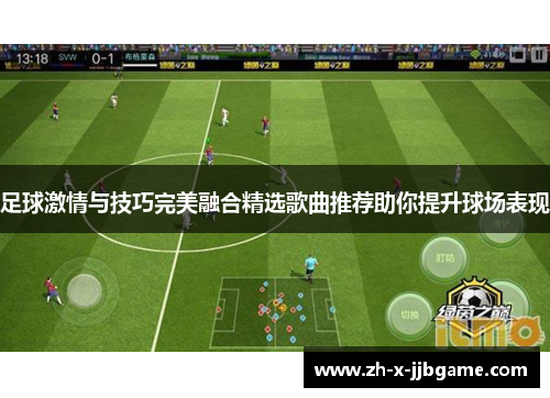 足球激情与技巧完美融合精选歌曲推荐助你提升球场表现 足球激情与技巧完美融合精选歌曲推荐助你提升球场表现