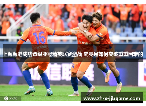 上海海港成功晋级亚冠精英联赛激战 究竟是如何突破重重困难的 上海海港成功晋级亚冠精英联赛激战 究竟是如何突破重重困难的