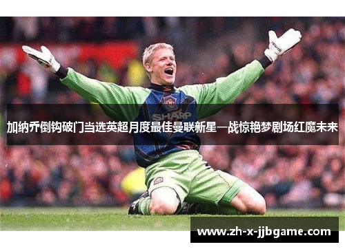 加纳乔倒钩破门当选英超月度最佳曼联新星一战惊艳梦剧场红魔未来