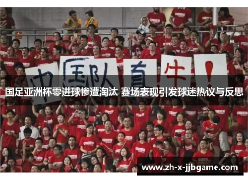 国足亚洲杯零进球惨遭淘汰 赛场表现引发球迷热议与反思