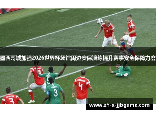 墨西哥城加强2026世界杯场馆周边安保演练提升赛事安全保障力度