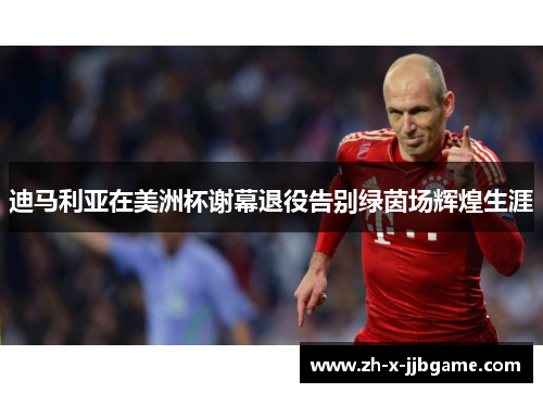 迪马利亚在美洲杯谢幕退役告别绿茵场辉煌生涯