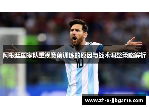 阿根廷国家队重视赛前训练的原因与战术调整策略解析 阿根廷国家队重视赛前训练的原因与战术调整策略解析