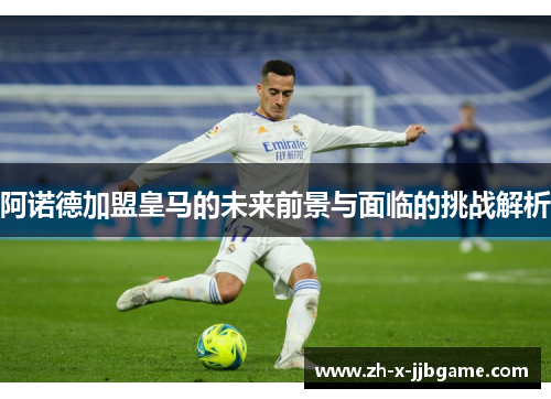 阿诺德加盟皇马的未来前景与面临的挑战解析