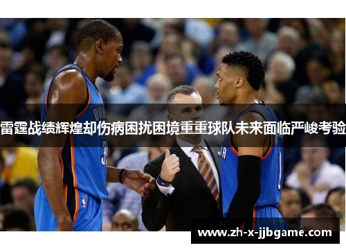 雷霆战绩辉煌却伤病困扰困境重重球队未来面临严峻考验