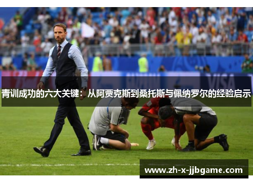 青训成功的六大关键：从阿贾克斯到桑托斯与佩纳罗尔的经验启示