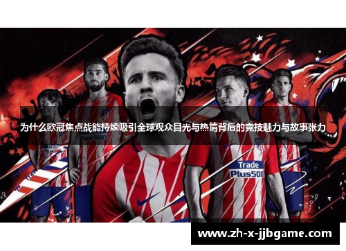 为什么欧冠焦点战能持续吸引全球观众目光与热情背后的竞技魅力与故事张力