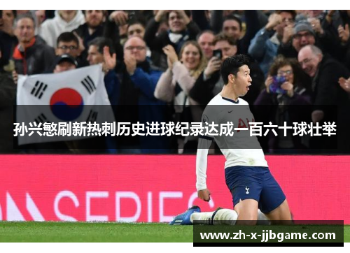孙兴慜刷新热刺历史进球纪录达成一百六十球壮举 孙兴慜刷新热刺历史进球纪录达成一百六十球壮举