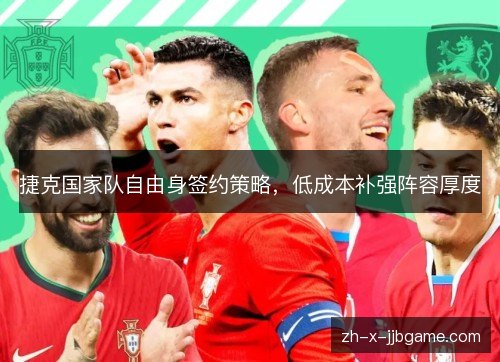 捷克国家队自由身签约策略，低成本补强阵容厚度
